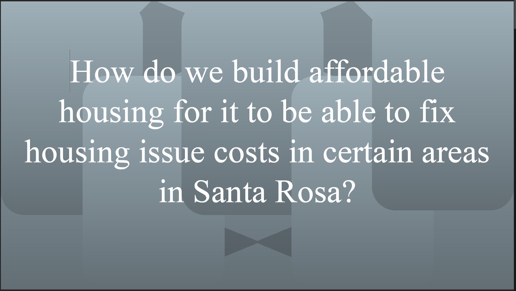 How do we build affordable housing for it to be able to fix housing issue costs in certain areasin Santa Rosa?